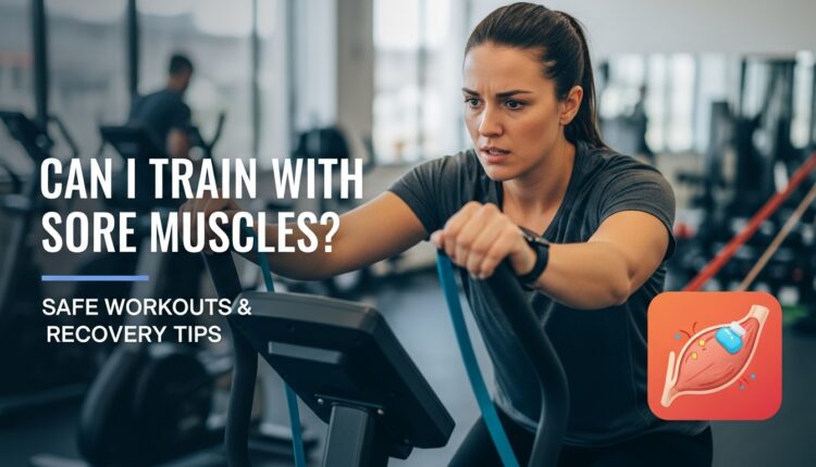 Can I Train With Sore Muscles? Safe Workouts & Recovery Tips