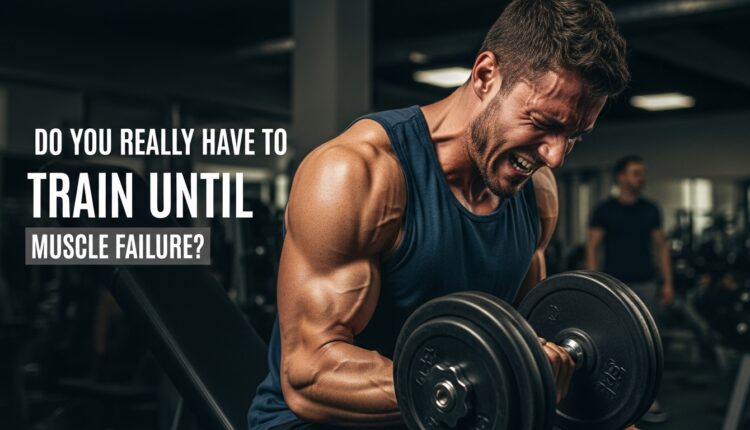 Do You Really Have to Train Until Muscle Failure?